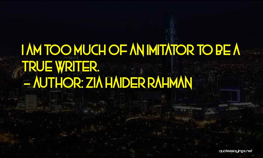 Zia Haider Rahman Quotes: I Am Too Much Of An Imitator To Be A True Writer.