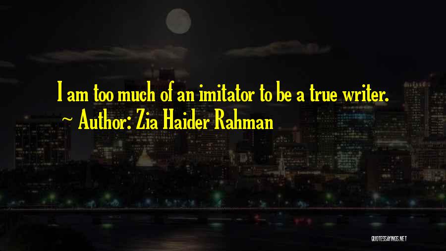 Zia Haider Rahman Quotes: I Am Too Much Of An Imitator To Be A True Writer.