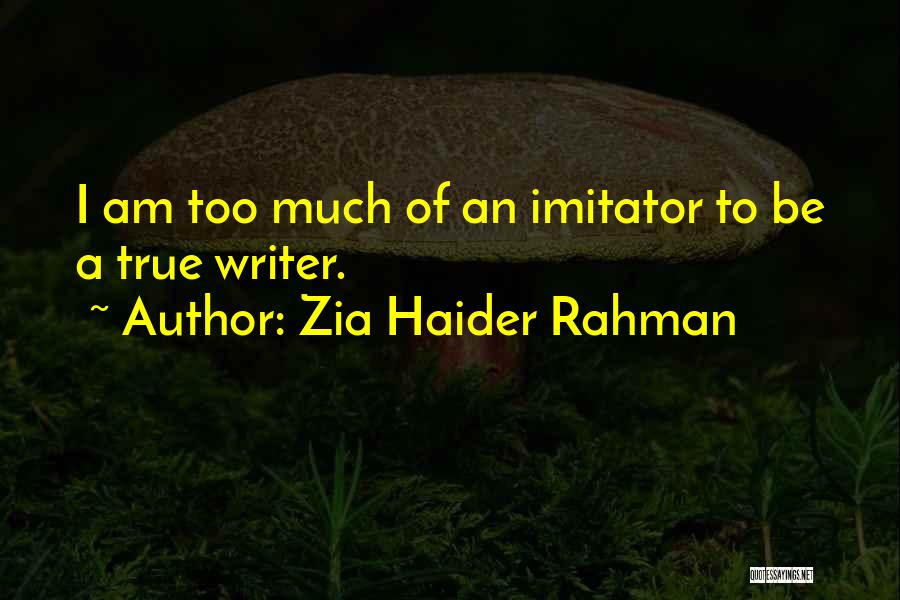 Zia Haider Rahman Quotes: I Am Too Much Of An Imitator To Be A True Writer.