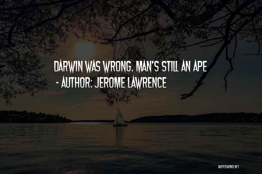 Jerome Lawrence Quotes: Darwin Was Wrong. Man's Still An Ape