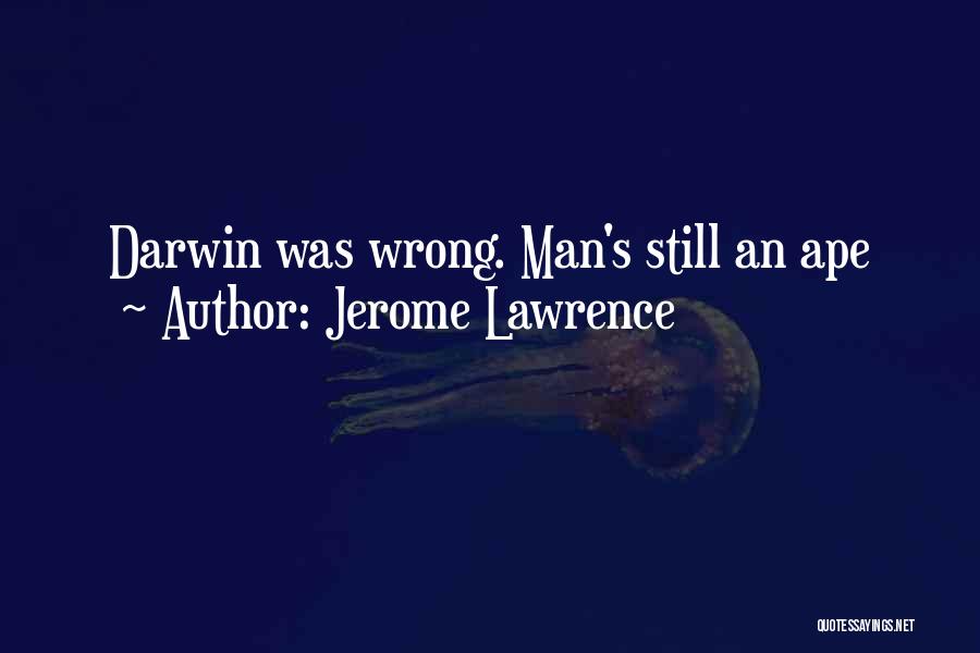 Jerome Lawrence Quotes: Darwin Was Wrong. Man's Still An Ape