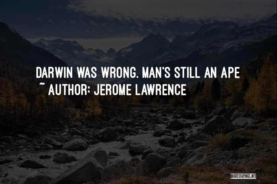 Jerome Lawrence Quotes: Darwin Was Wrong. Man's Still An Ape