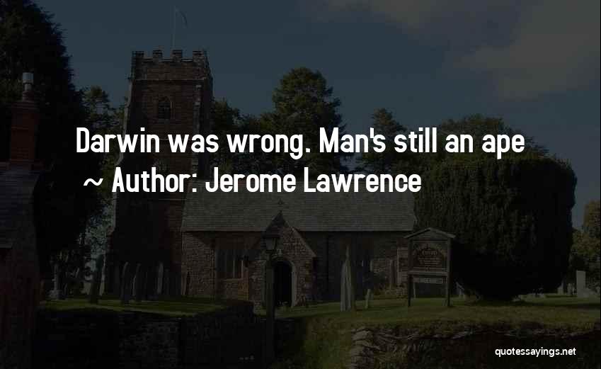 Jerome Lawrence Quotes: Darwin Was Wrong. Man's Still An Ape
