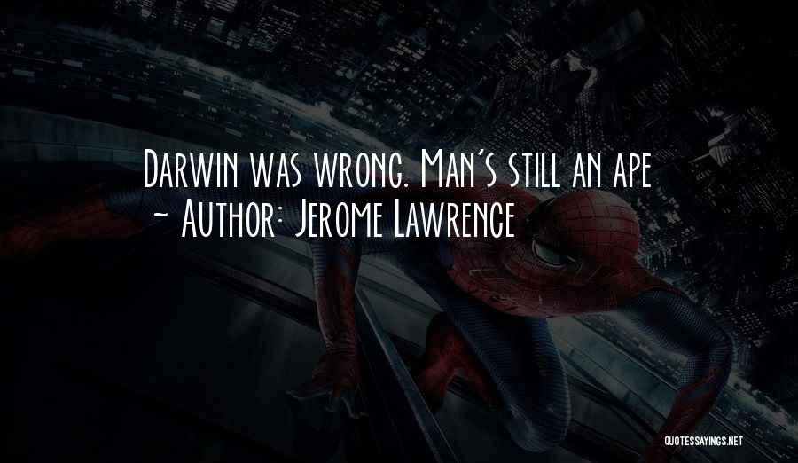 Jerome Lawrence Quotes: Darwin Was Wrong. Man's Still An Ape