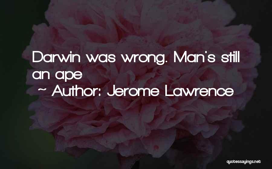 Jerome Lawrence Quotes: Darwin Was Wrong. Man's Still An Ape