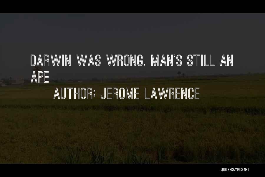 Jerome Lawrence Quotes: Darwin Was Wrong. Man's Still An Ape