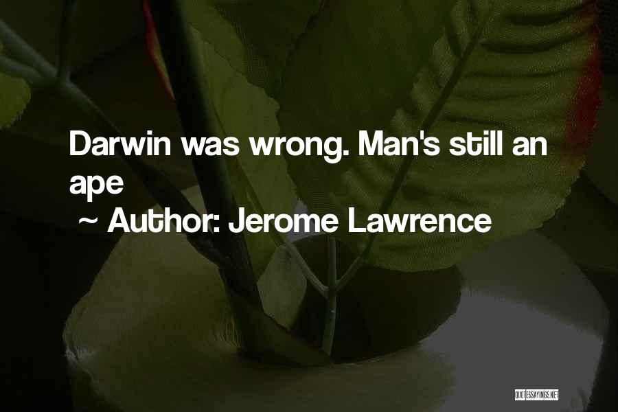 Jerome Lawrence Quotes: Darwin Was Wrong. Man's Still An Ape