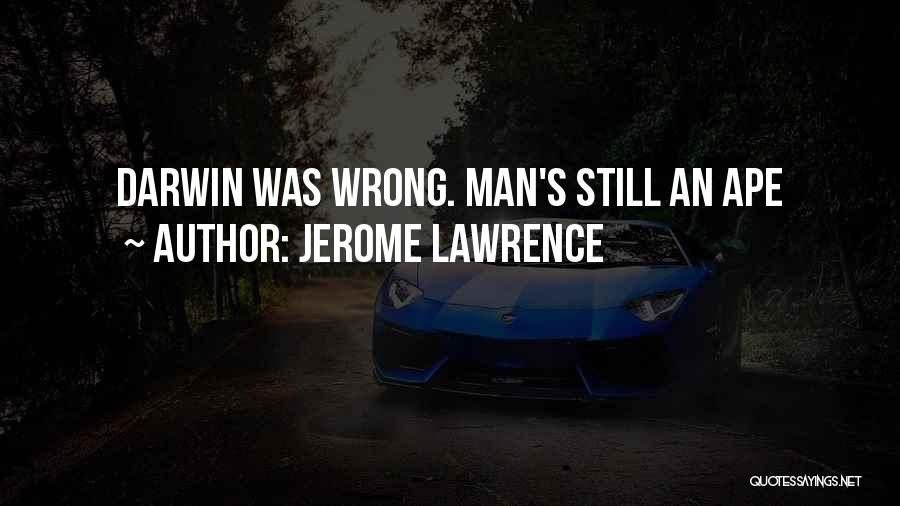 Jerome Lawrence Quotes: Darwin Was Wrong. Man's Still An Ape