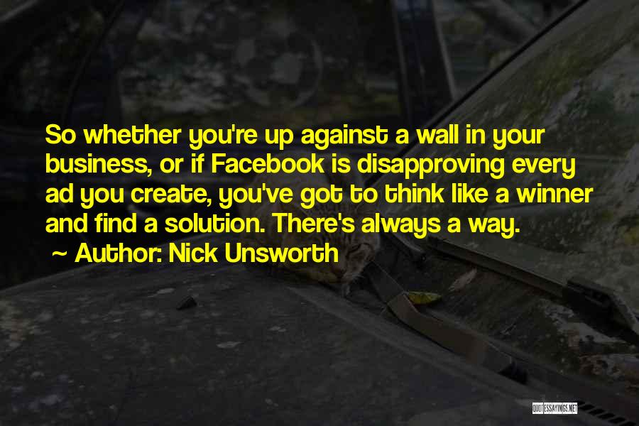 Nick Unsworth Quotes: So Whether You're Up Against A Wall In Your Business, Or If Facebook Is Disapproving Every Ad You Create, You've