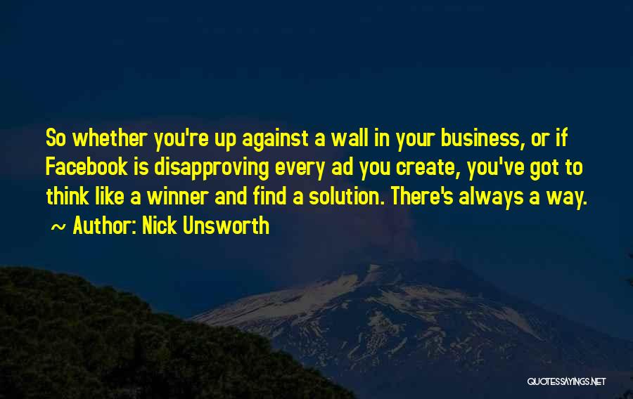 Nick Unsworth Quotes: So Whether You're Up Against A Wall In Your Business, Or If Facebook Is Disapproving Every Ad You Create, You've