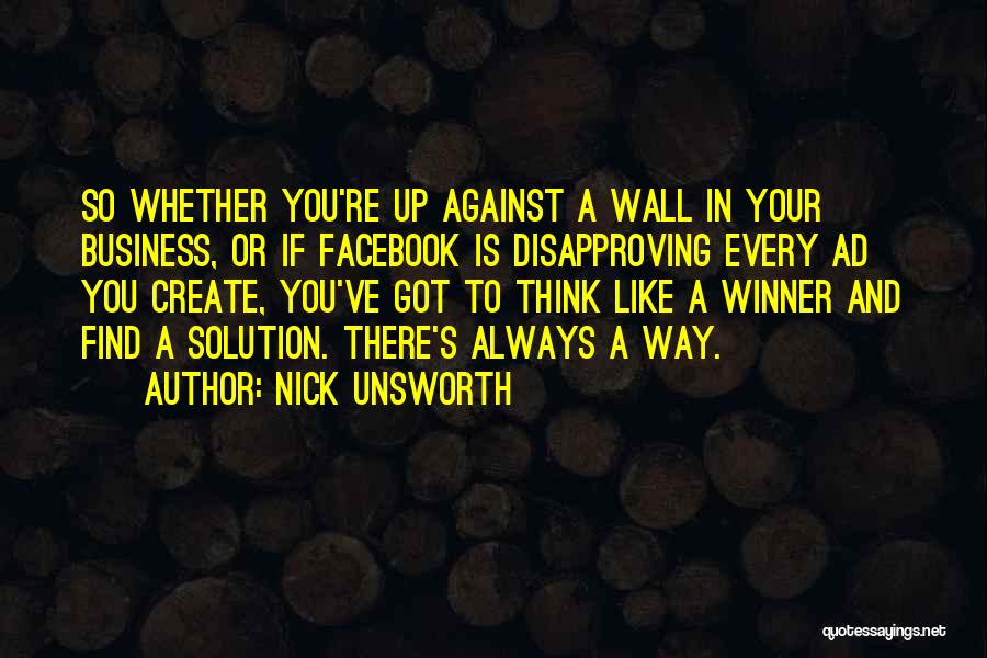 Nick Unsworth Quotes: So Whether You're Up Against A Wall In Your Business, Or If Facebook Is Disapproving Every Ad You Create, You've