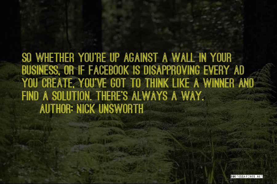 Nick Unsworth Quotes: So Whether You're Up Against A Wall In Your Business, Or If Facebook Is Disapproving Every Ad You Create, You've