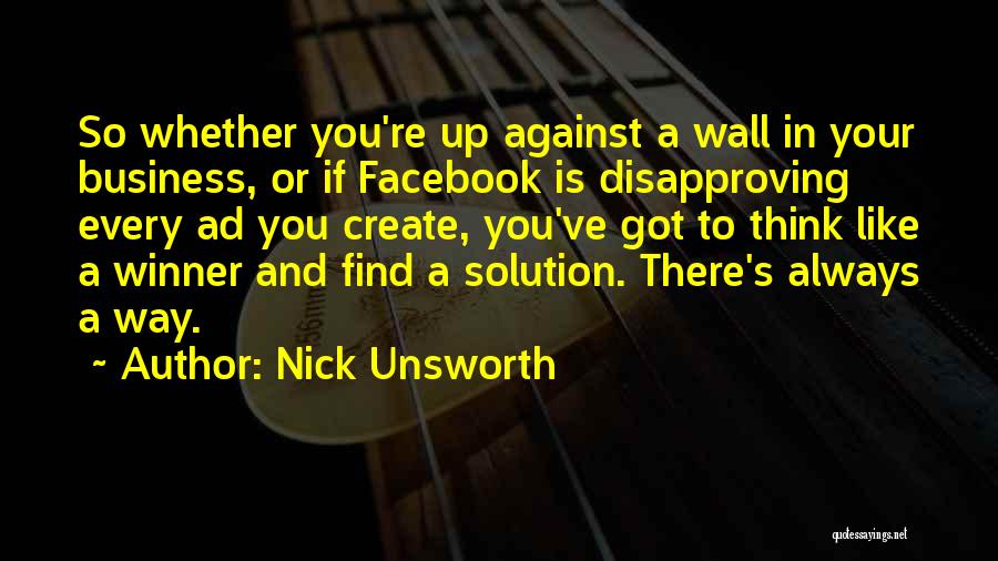 Nick Unsworth Quotes: So Whether You're Up Against A Wall In Your Business, Or If Facebook Is Disapproving Every Ad You Create, You've