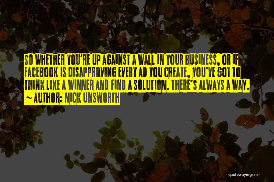 Nick Unsworth Quotes: So Whether You're Up Against A Wall In Your Business, Or If Facebook Is Disapproving Every Ad You Create, You've