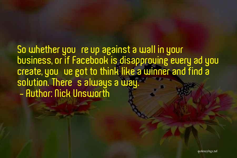 Nick Unsworth Quotes: So Whether You're Up Against A Wall In Your Business, Or If Facebook Is Disapproving Every Ad You Create, You've