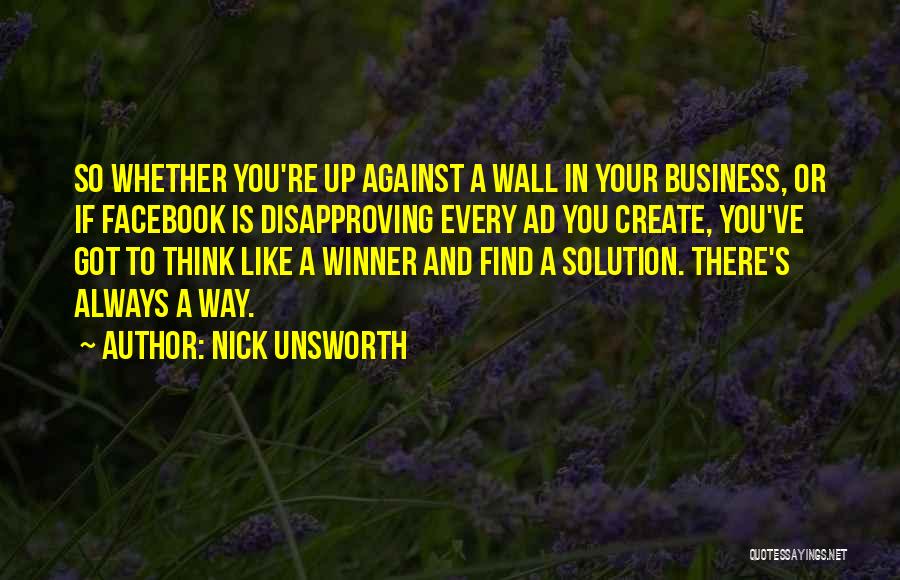 Nick Unsworth Quotes: So Whether You're Up Against A Wall In Your Business, Or If Facebook Is Disapproving Every Ad You Create, You've