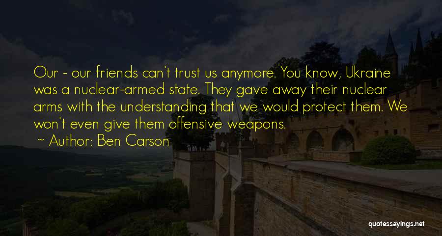 Ben Carson Quotes: Our - Our Friends Can't Trust Us Anymore. You Know, Ukraine Was A Nuclear-armed State. They Gave Away Their Nuclear