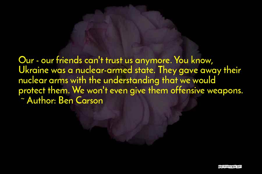 Ben Carson Quotes: Our - Our Friends Can't Trust Us Anymore. You Know, Ukraine Was A Nuclear-armed State. They Gave Away Their Nuclear