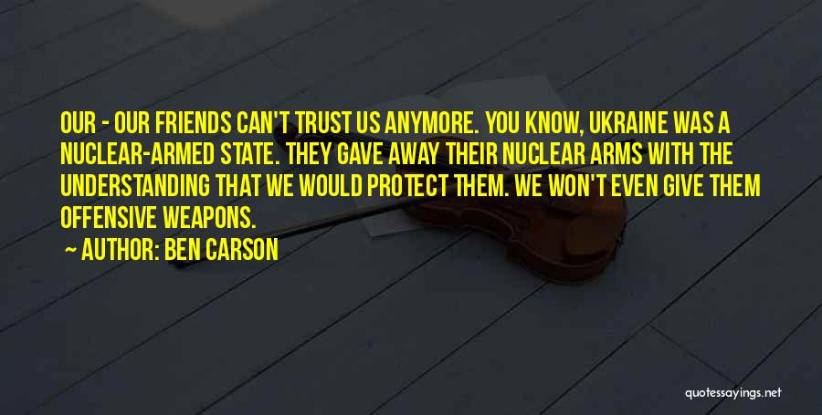 Ben Carson Quotes: Our - Our Friends Can't Trust Us Anymore. You Know, Ukraine Was A Nuclear-armed State. They Gave Away Their Nuclear