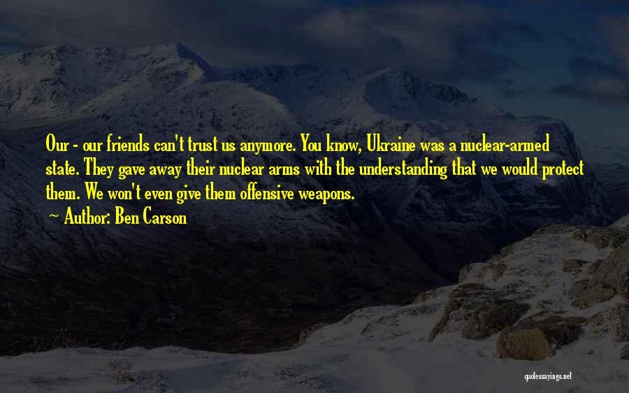 Ben Carson Quotes: Our - Our Friends Can't Trust Us Anymore. You Know, Ukraine Was A Nuclear-armed State. They Gave Away Their Nuclear