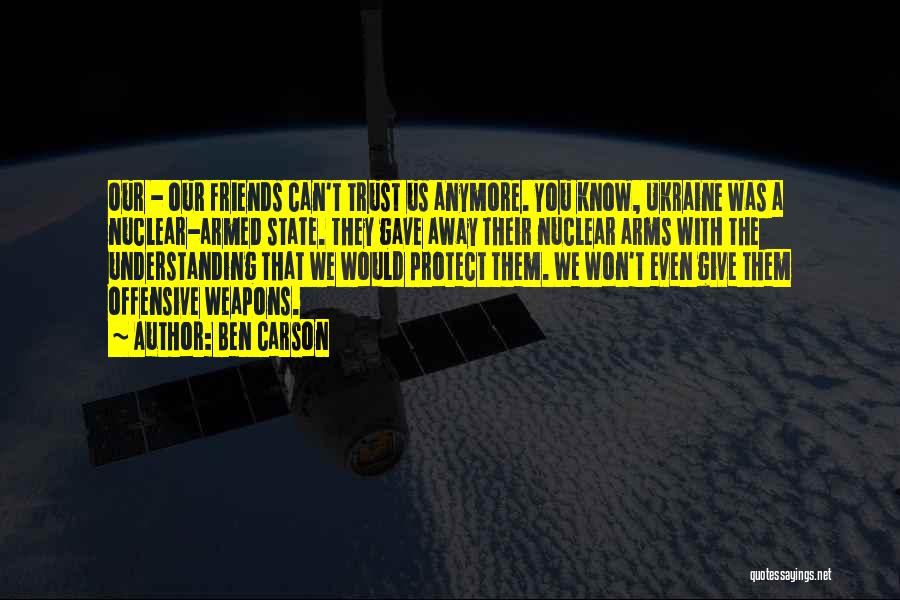 Ben Carson Quotes: Our - Our Friends Can't Trust Us Anymore. You Know, Ukraine Was A Nuclear-armed State. They Gave Away Their Nuclear