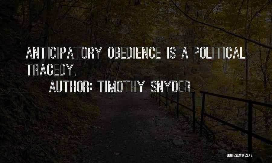 Timothy Snyder Quotes: Anticipatory Obedience Is A Political Tragedy.