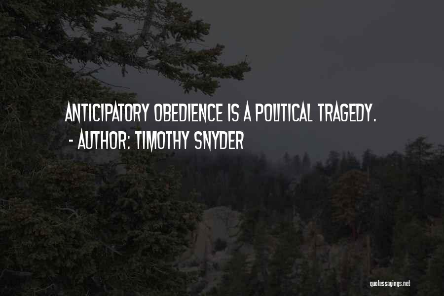 Timothy Snyder Quotes: Anticipatory Obedience Is A Political Tragedy.