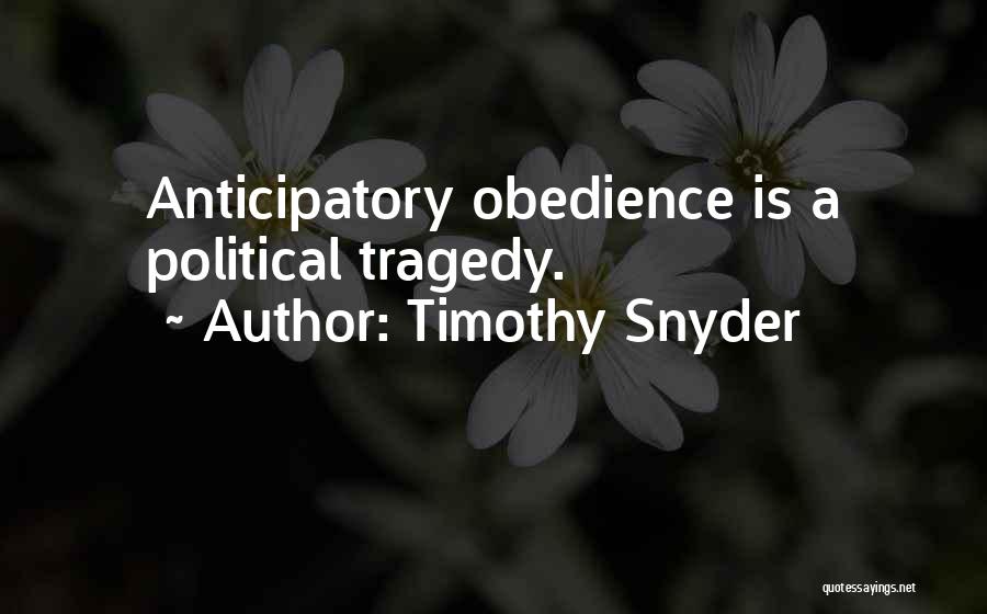 Timothy Snyder Quotes: Anticipatory Obedience Is A Political Tragedy.