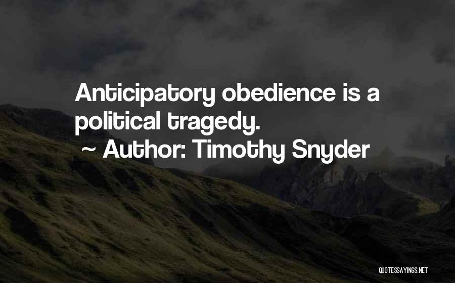 Timothy Snyder Quotes: Anticipatory Obedience Is A Political Tragedy.