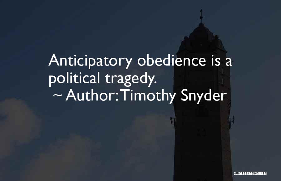 Timothy Snyder Quotes: Anticipatory Obedience Is A Political Tragedy.