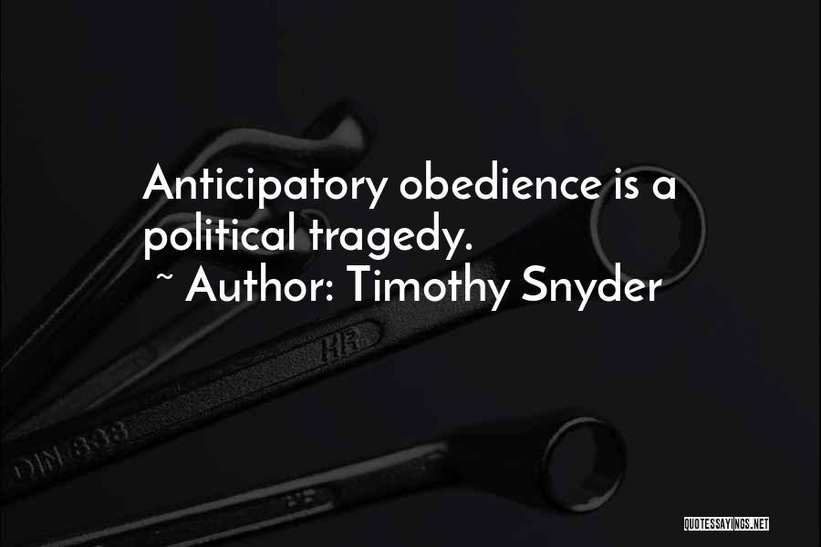 Timothy Snyder Quotes: Anticipatory Obedience Is A Political Tragedy.