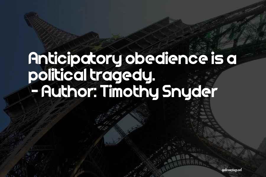 Timothy Snyder Quotes: Anticipatory Obedience Is A Political Tragedy.