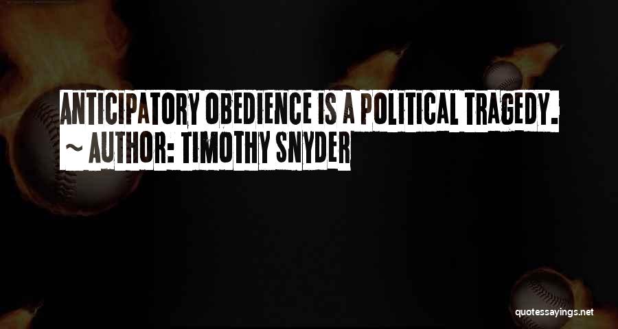 Timothy Snyder Quotes: Anticipatory Obedience Is A Political Tragedy.