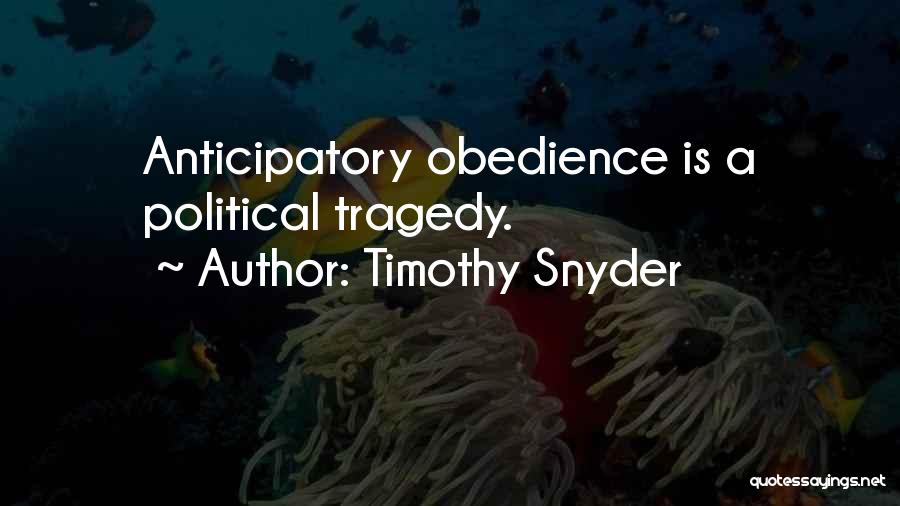 Timothy Snyder Quotes: Anticipatory Obedience Is A Political Tragedy.