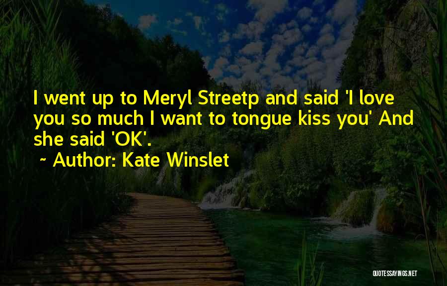 Kate Winslet Quotes: I Went Up To Meryl Streetp And Said 'i Love You So Much I Want To Tongue Kiss You' And