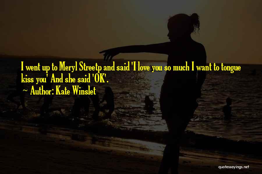Kate Winslet Quotes: I Went Up To Meryl Streetp And Said 'i Love You So Much I Want To Tongue Kiss You' And