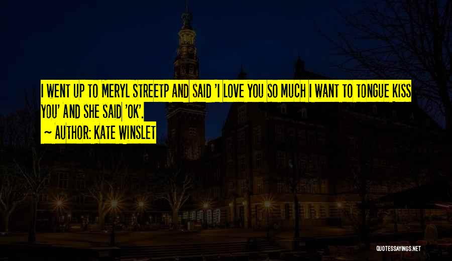 Kate Winslet Quotes: I Went Up To Meryl Streetp And Said 'i Love You So Much I Want To Tongue Kiss You' And