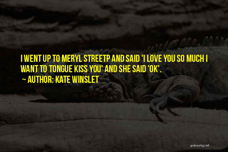Kate Winslet Quotes: I Went Up To Meryl Streetp And Said 'i Love You So Much I Want To Tongue Kiss You' And