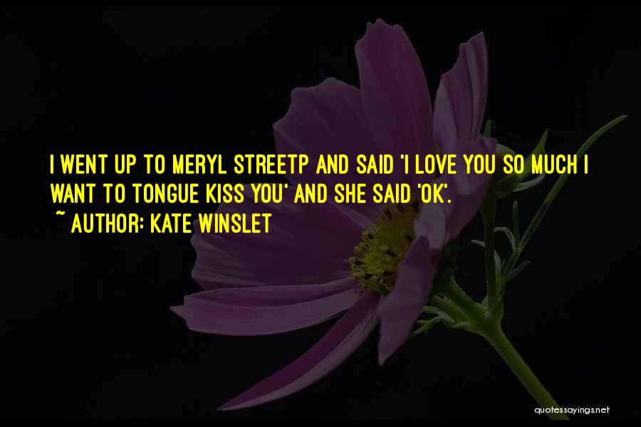 Kate Winslet Quotes: I Went Up To Meryl Streetp And Said 'i Love You So Much I Want To Tongue Kiss You' And