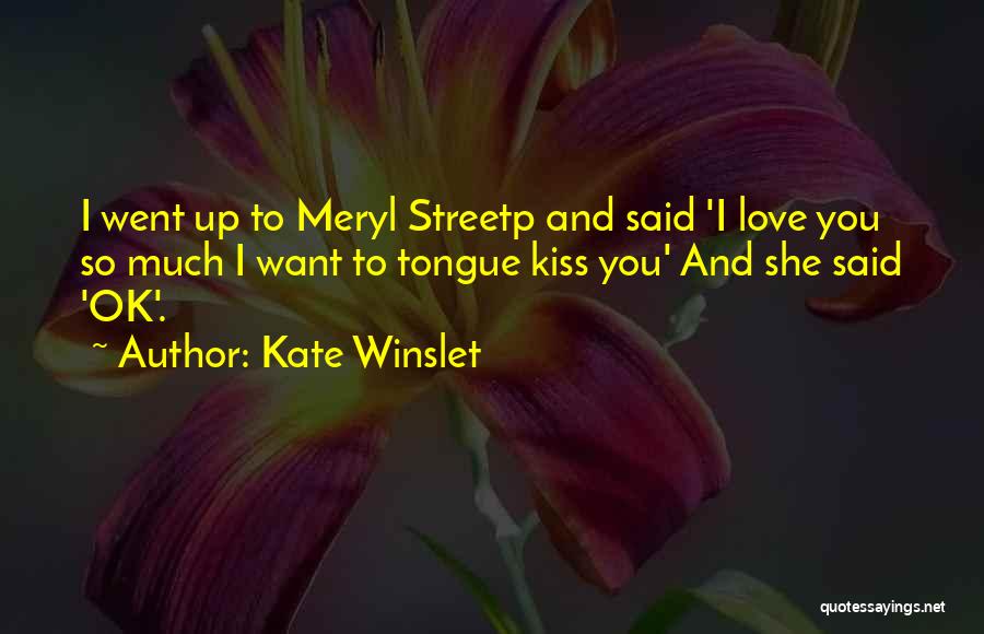 Kate Winslet Quotes: I Went Up To Meryl Streetp And Said 'i Love You So Much I Want To Tongue Kiss You' And