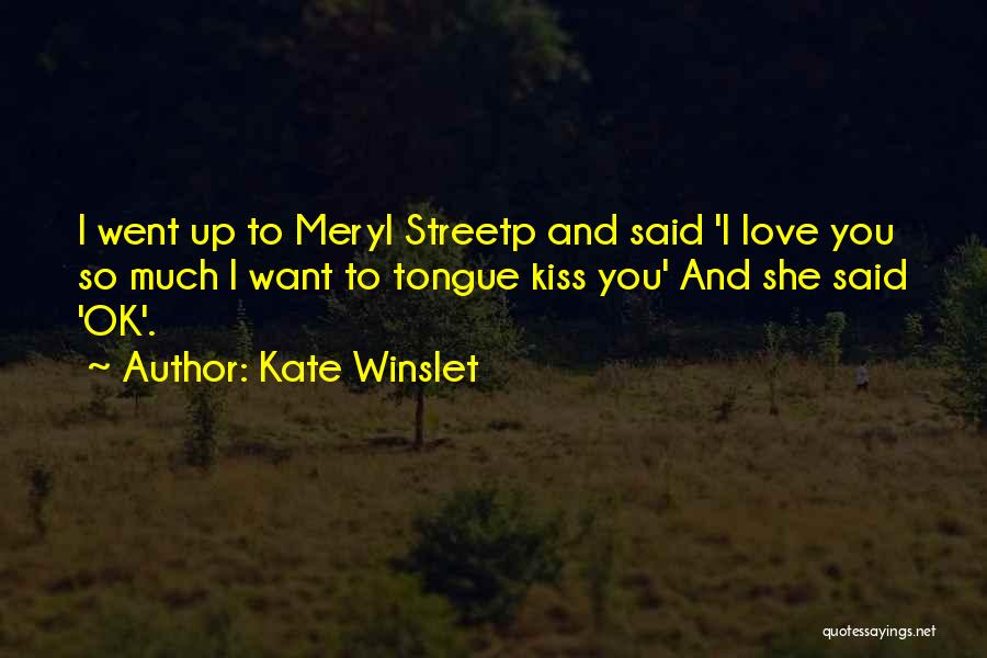 Kate Winslet Quotes: I Went Up To Meryl Streetp And Said 'i Love You So Much I Want To Tongue Kiss You' And