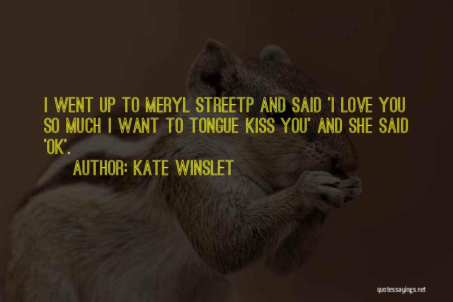 Kate Winslet Quotes: I Went Up To Meryl Streetp And Said 'i Love You So Much I Want To Tongue Kiss You' And