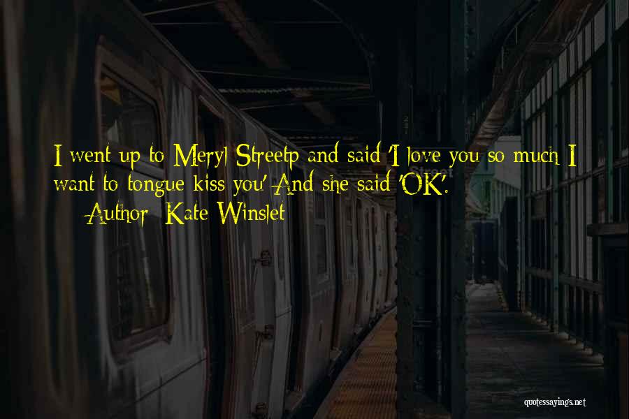 Kate Winslet Quotes: I Went Up To Meryl Streetp And Said 'i Love You So Much I Want To Tongue Kiss You' And
