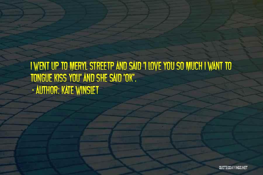 Kate Winslet Quotes: I Went Up To Meryl Streetp And Said 'i Love You So Much I Want To Tongue Kiss You' And