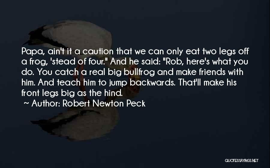 Robert Newton Peck Quotes: Papa, Ain't It A Caution That We Can Only Eat Two Legs Off A Frog, 'stead Of Four. And He