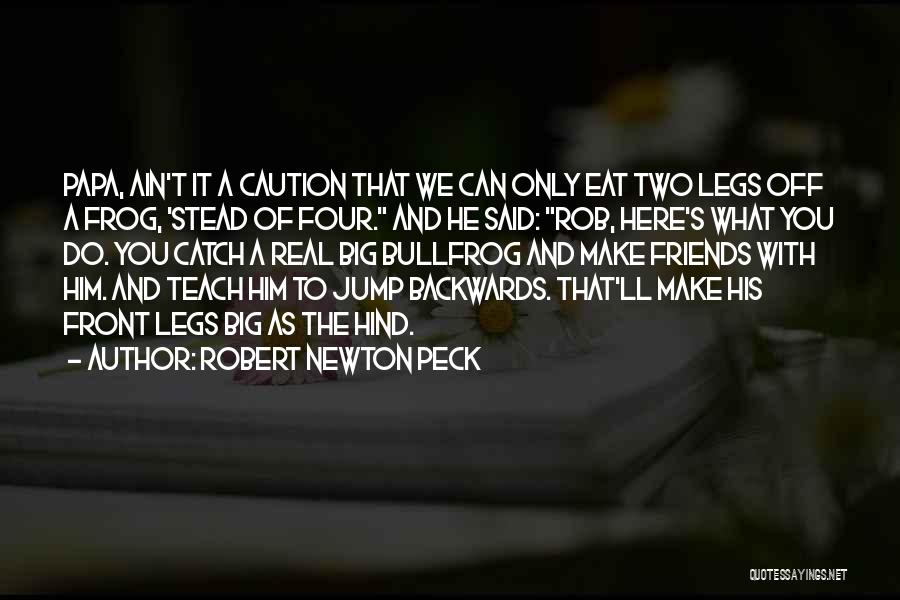 Robert Newton Peck Quotes: Papa, Ain't It A Caution That We Can Only Eat Two Legs Off A Frog, 'stead Of Four. And He