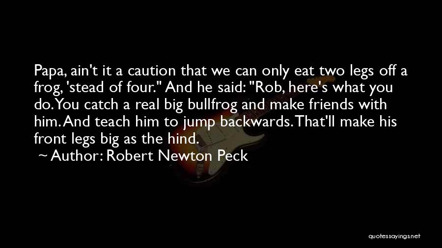 Robert Newton Peck Quotes: Papa, Ain't It A Caution That We Can Only Eat Two Legs Off A Frog, 'stead Of Four. And He