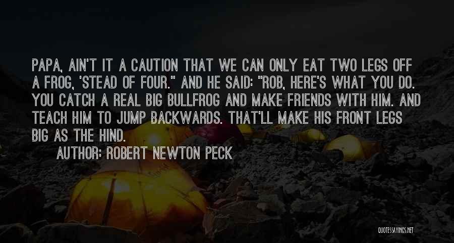 Robert Newton Peck Quotes: Papa, Ain't It A Caution That We Can Only Eat Two Legs Off A Frog, 'stead Of Four. And He