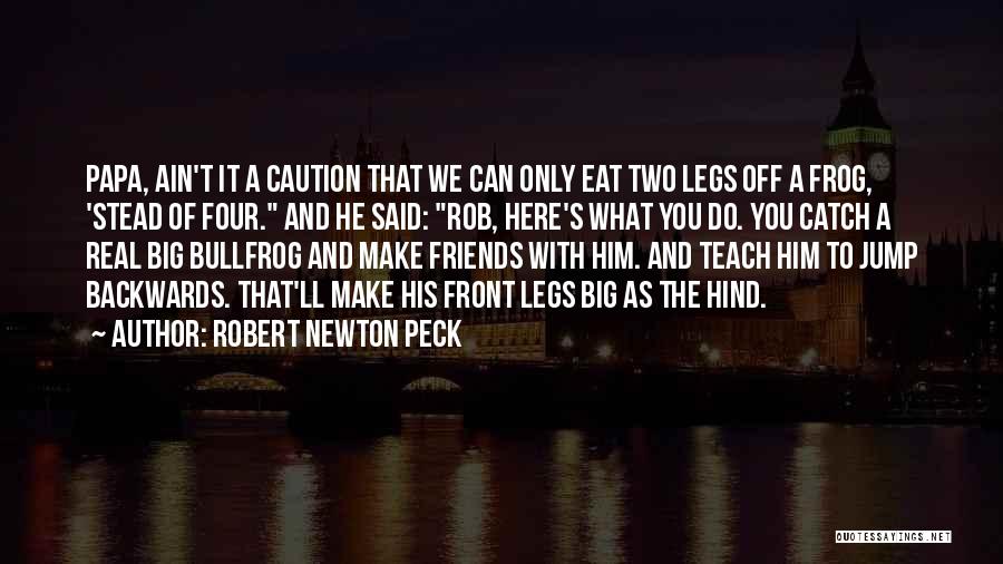 Robert Newton Peck Quotes: Papa, Ain't It A Caution That We Can Only Eat Two Legs Off A Frog, 'stead Of Four. And He