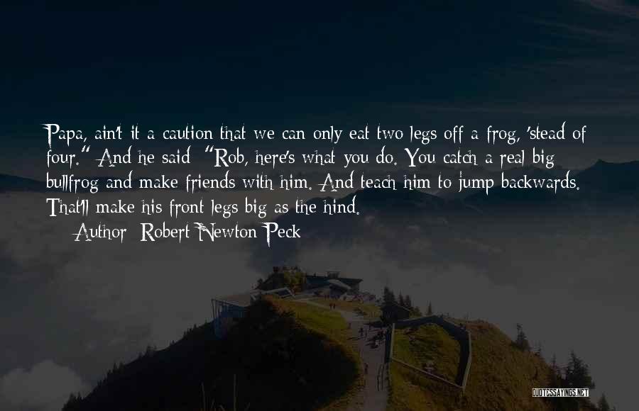 Robert Newton Peck Quotes: Papa, Ain't It A Caution That We Can Only Eat Two Legs Off A Frog, 'stead Of Four. And He